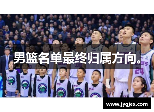 男篮名单最终归属方向。