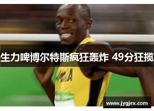 生力啤博尔特斯疯狂轰炸 49分狂揽