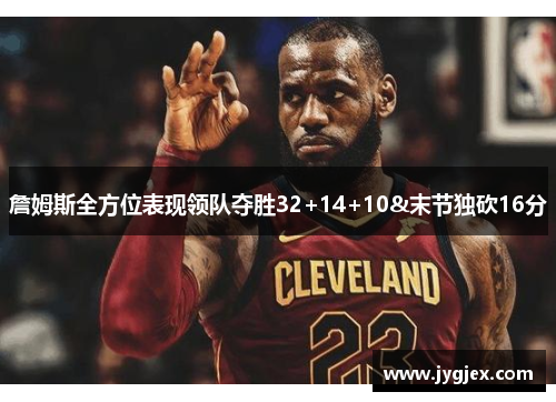 詹姆斯全方位表现领队夺胜32+14+10&末节独砍16分